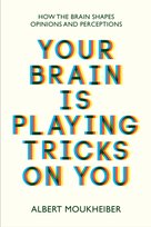 Your Brain Is Playing Tricks On You: How the Brain Shapes Opinions and Perceptions Moukheiber Albert