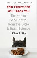 Your Future Self Will Thank You: Secrets to Self-Control from the Bible and Brain Science (a Guide for Sinners, Quitters, and Procrastinators) - Dyck Drew