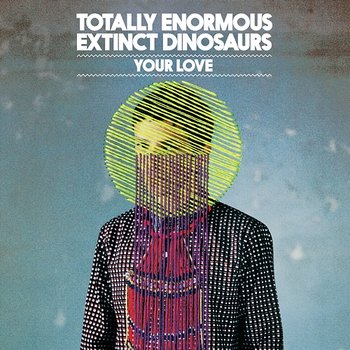 Your Love - Totally Enormous Extinct Dinosaurs