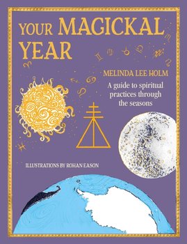 Your Magickal Year. Transform Your Life Through the Seasons of the Zodiac - Melinda Lee Holm