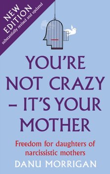 Youre Not Crazy - Its Your Mother: Freedom for daughters of narcissistic mothers - new edition - Danu Morrigan