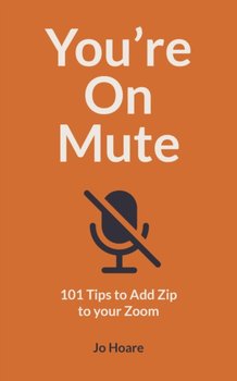 Youre On Mute: 101 Tips to Add Zip to your Zoom - Jo Hoare