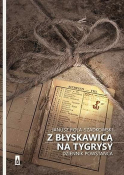 Z błyskawicą na tygrysy. Dziennik powstańca - Rola Szadkowski Janusz