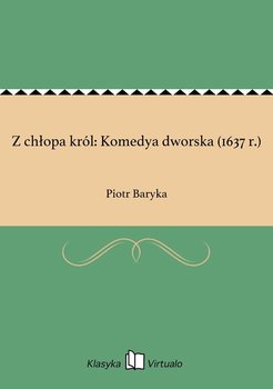 Z chłopa król: Komedya dworska (1637 r.) - Baryka Piotr