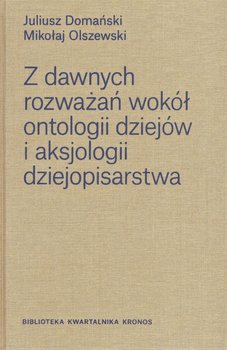 Z dawnych rozważań wokół ontologii dziejów i aksjologii dziejopisarstwa - Domański Juliusz, Olszewski Mikołaj