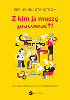 Z kim ja muszę pracować?! Instrukcja obsługi trudnych osobowości Stenstrom Per Henrik