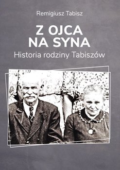 Z ojca na syna. Historia rodziny Tabiszów - Remigiusz Tabisz