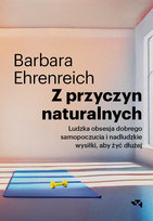Z przyczyn naturalnych. Ludzka obsesja dobrego samopoczucia i nadludzkie wysiłki, aby żyć dłużej Barbara Ehrenreich