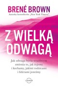 Z wielką odwagą. Jak odwaga bycia wrażliwym zmienia to, jak żyjemy i kochamy, jakimi rodzicami i liderami jesteśmy - Brown Brene