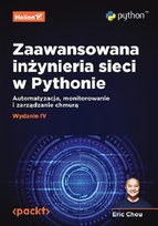 Zaawansowana inżynieria sieci w Pythonie. Automatyzacja, monitorowanie i zarządzanie chmurą. Wydanie IV Eric Chou