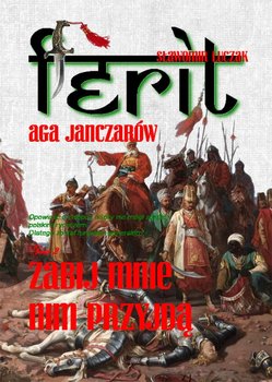 Zabij mnie nim przyjdą. Ferit. Aga janczarów. Tom 2 - Łuczak Sławomir