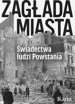 Zagłada miasta. Świadectwa ludzi Powstania - Opracowanie zbiorowe