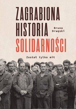 Zagrabiona historia Solidarności. Został tylko mit - Drwęski Bruno