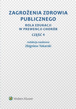 Zagrożenia zdrowia publicznego. Rola edukacji w prewencji chorób. Część 4 - Tokarski Zbigniew