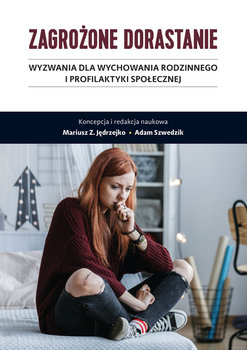 Zagrożone dorastanie. Wyzwania dla wychowania rodzinnego i profilaktyki społecznej - Opracowanie zbiorowe
