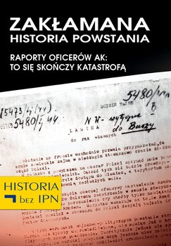 Zakłamana historia powstania. Raporty oficerów AK: to się skończy katastrofą. Tom 4 - Opracowanie zbiorowe