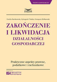Zakończenie i likwidacja działalności gospodarczej.Praktyczne aspekty prawne, podatkowe i rachunkowe - Bartkowiak Emilia, Takats Gyongyver, Ziółkowski Grzegorz