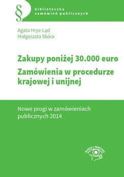 Zakupy poniżej 30.000 euro. Zamówienia w procedurze krajowej i unijnej. Nowe progi w zamówieniach publicznych 2014 - Hryc-Ląd Agata, Skóra Małgorzata