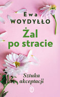 Żal po stracie. Lekcje akceptacji - Woydyłło Ewa
