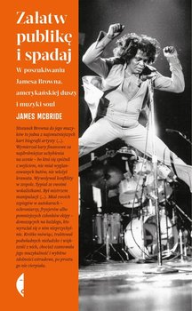 Załatw publikę i spadaj. W poszukiwaniu Jamesa Browna, amerykańskiej duszy i muzyki soul - McBride James