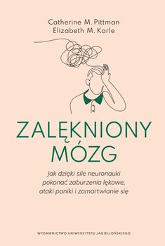 Zalękniony mózg. Jak dzięki sile neuronauki pokonać zaburzenia lękowe, ataki paniki i zamartwianie się - Pittman Catherine M., Karle Elizabeth M.