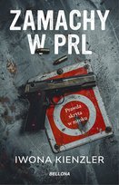 Zamachy w PRL. Prawda skryta w mroku Kienzler Iwona