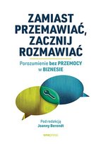 Zamiast przemawiać, zacznij rozmawiać. Porozumienie bez Przemocy w biznesie Opracowanie zbiorowe