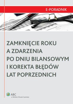 Zamknięcie roku a zdarzenia po dniu bilansowym i korekta błędów lat poprzednich - Leszczyńska-Trochonowicz Dagmara, Niedźwiedzka Małgorzata, Turzyński Mikołaj, Michalak Marcin, Michalska Iwona, Rodziewicz Ewa, Soprych Maciej, Gos Waldemar, Pepol Marek