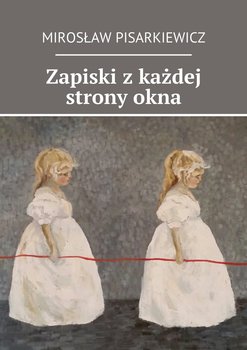 Zapiski z każdej strony okna - Pisarkiewicz Mirosław