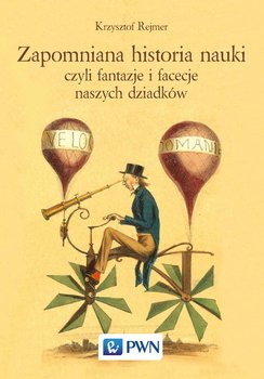Zapomniana historia nauki czyli fantazje i facecje naszych dziadków - Rejmer Krzysztof