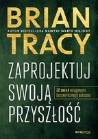 Zaprojektuj swoją przyszłość. 12 zasad osiągnięcia bezgranicznego sukces Tracy Brian