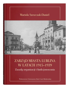 Zarząd miasta Lublina w latach 1915-1939 Zasady organizacji i funkcjonowania Zarząd miasta Lublina w latach 1915-1939 Zasady organizacji i funkcjonowania