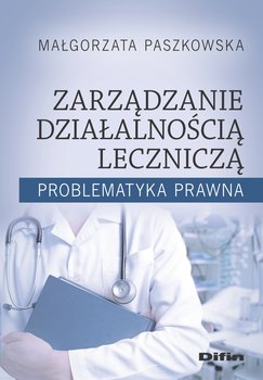 Zarządzanie działalnością leczniczą. Problematyka prawna - Paszkowska Małgorzata
