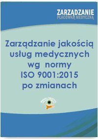 Zarządzanie jakością usług medycznych wg normy ISO 001:2015 po zmianach - Trela Arkadiusz