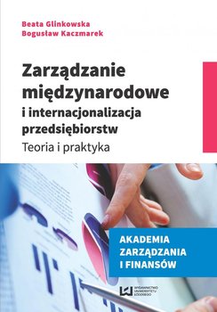 Zarządzanie międzynarodowe i internacjonalizacja przedsiębiorstw. Teoria i praktyka - Glinkowska Beata, Kaczmarek Bogusław