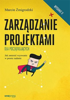 Zarządzanie projektami dla początkujących. Jak zmienić wyzwanie w proste zadanie - Żmigrodzki Marcin