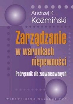 Zarządzanie w Warunkach Niepewności - Koźmiński Andrzej K.