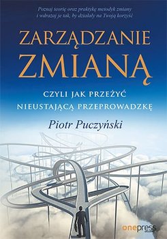 Zarządzanie zmianą, czyli jak przeżyć nieustającą przeprowadzkę - Puczyński Piotr