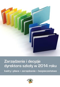 Zarządzenia i decyzje dyrektora szkoły w 2014 roku. Kadry i płace, zarządzanie, bezpieczeństwo - Celuch Małgorzata, Śnieżek Bogusław, Winczewska Bożena