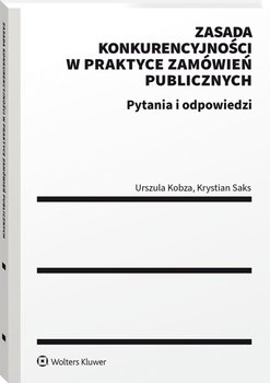 Zasada konkurencyjności w praktyce zamówień publicznych. Pytania i odpowiedzi - Kobza Urszula, Saks Krystian