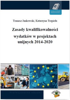 Zasady kwalifikowalności wydatków w projektach unijnych 2014-2020 - Jankowski Tomasz, Trzpioła Katarzyna