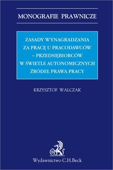 Zasady wynagradzania za pracę u pracodawców - przedsiębiorców w świetle autonomicznych źródeł prawa - Walczak Krzysztof