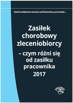 Zasiłek chorobowy zleceniobiorcy – czym różni się od zasiłku pracownika 2017 - Młynarska-Wełpa Elżbieta