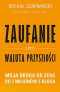 Zaufanie czyli waluta przyszłości. Moja droga od zera do 7 milionów z bloga - Szafrański Michał