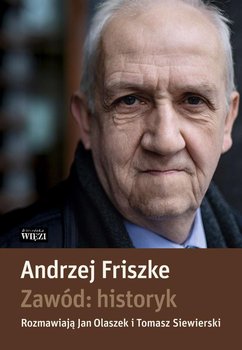 Zawód: historyk - Friszke Andrzej, Olaszek Jan, Tomasz Siewierski