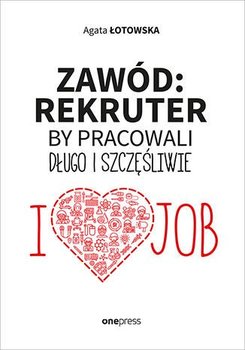 Zawód: rekruter. By pracowali długo i szczęśliwie - Łotowska Agata