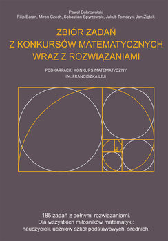 Zbiór zadań z konkursów matematycznych wraz z rozwiązaniami. Podkarpacki konkurs matematyczny im. Franciszka Leji - Dobrowolski Paweł, Filip Baran, Miron Czech, Sebastian Spyrzewski, Tomczyk Jakub, Ziętek Jan
