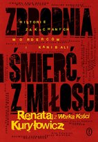 Zbrodnia i śmierć z miłości. Historie zakochanych morderców i kanibali Renata Kuryłowicz (Renata z Worka Kości)