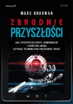 Zbrodnie przyszłości. Jak cyberprzestępcy, korporacje i państwa mogą używać technologii przeciwko tobie Goodman Marc