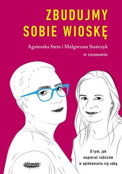 Zbudujmy sobie wioskę. O tym, jak wspierać rodziców w opiekowaniu się sobą - Stein Agnieszka, Stańczyk Małgorzata